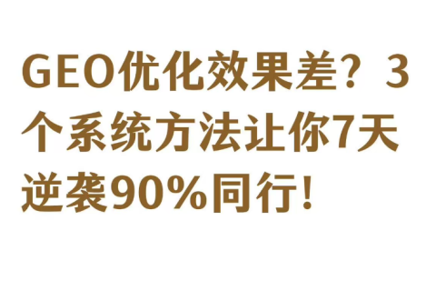 GEO优化效果差？3个系统方法让你7天逆袭90%同行！